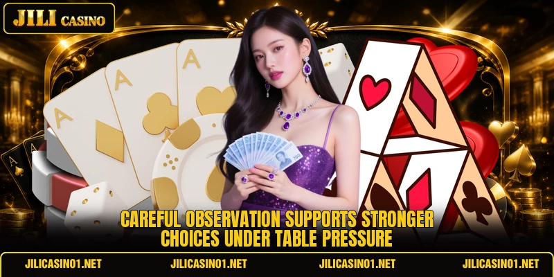 Careful observation supports stronger choices under table pressure